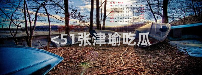 吃瓜吃到自己的死讯:<51张津瑜吃瓜