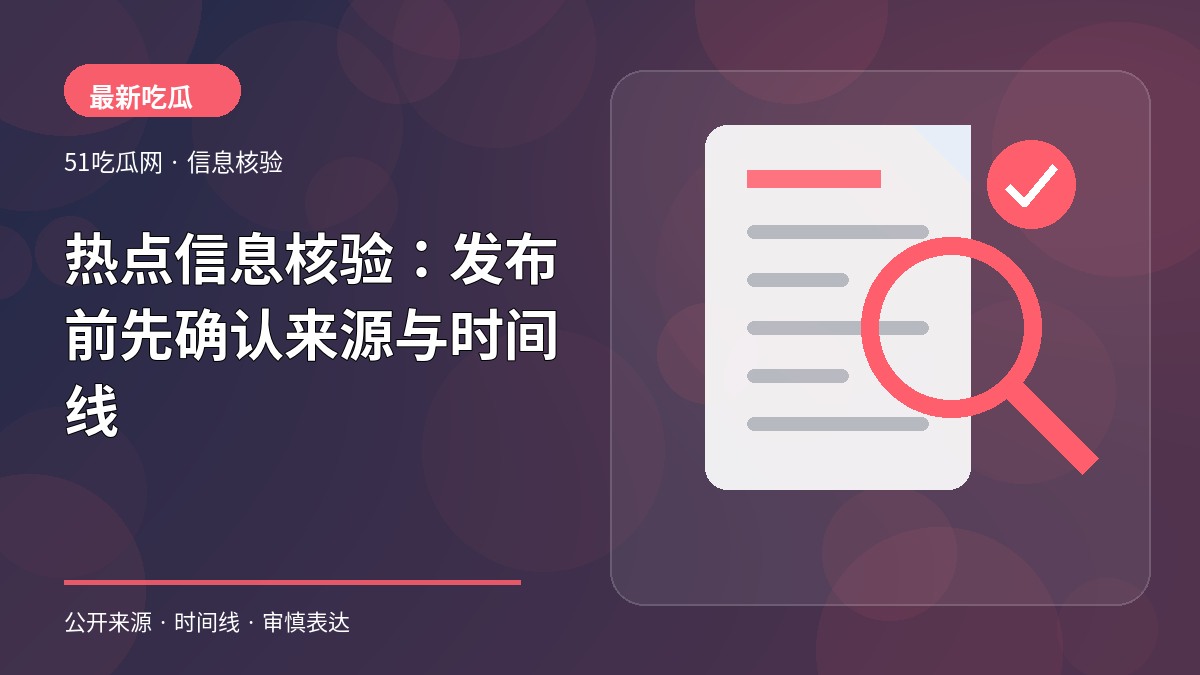 热点信息核验:发布前先确认来源与时间线
